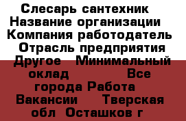 Слесарь-сантехник › Название организации ­ Компания-работодатель › Отрасль предприятия ­ Другое › Минимальный оклад ­ 20 000 - Все города Работа » Вакансии   . Тверская обл.,Осташков г.